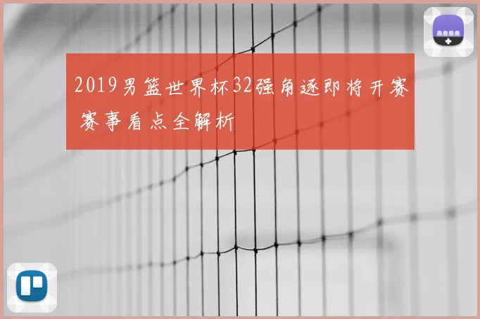 2019男篮世界杯32强角逐即将开赛 赛事看点全解析