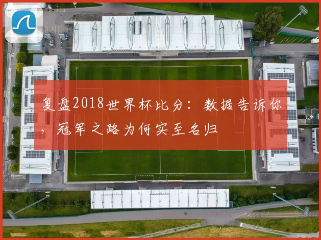 复盘2018世界杯比分：数据告诉你，冠军之路为何实至名归