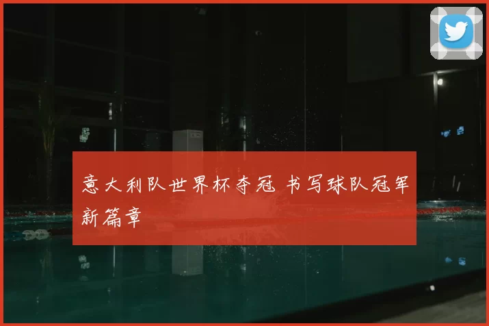 意大利队世界杯夺冠 书写球队冠军新篇章