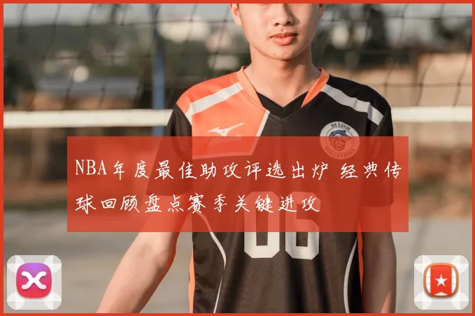 NBA年度最佳助攻评选出炉 经典传球回顾盘点赛季关键进攻