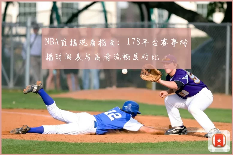 NBA直播观看指南：178平台赛事转播时间表与高清流畅度对比