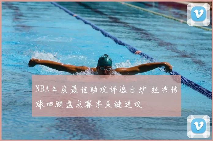 NBA年度最佳助攻评选出炉 经典传球回顾盘点赛季关键进攻