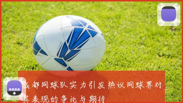 成都网球队实力引发热议网球界对其表现的争论与期待