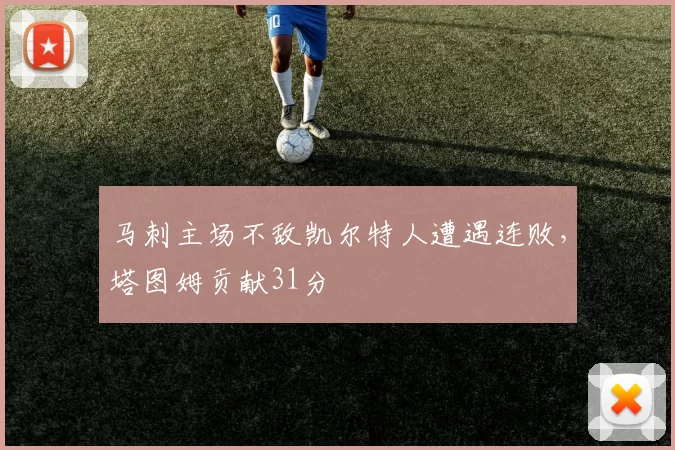 马刺主场不敌凯尔特人遭遇连败，塔图姆贡献31分
