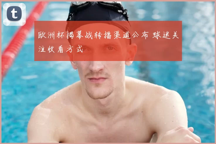 欧洲杯揭幕战转播渠道公布 球迷关注收看方式
