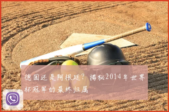 德国还是阿根廷？揭秘2014年世界杯冠军的最终归属