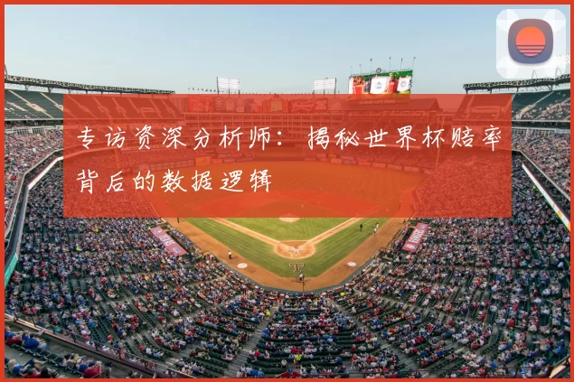 专访资深分析师：揭秘世界杯赔率背后的数据逻辑