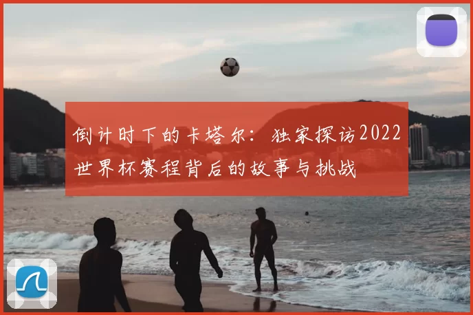 倒计时下的卡塔尔：独家探访2022世界杯赛程背后的故事与挑战