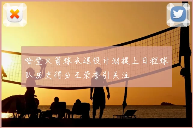 哈登火箭球衣退役计划提上日程球队历史得分王荣誉引关注